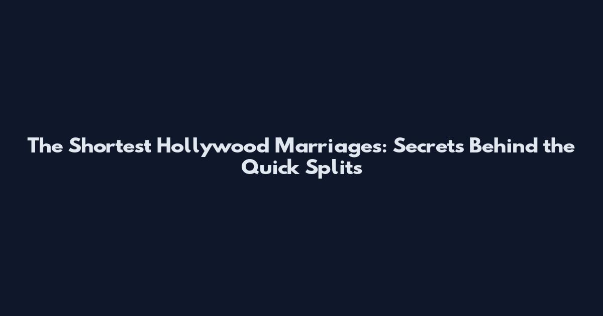 The Shortest Hollywood Marriages: Secrets Behind the Quick Splits