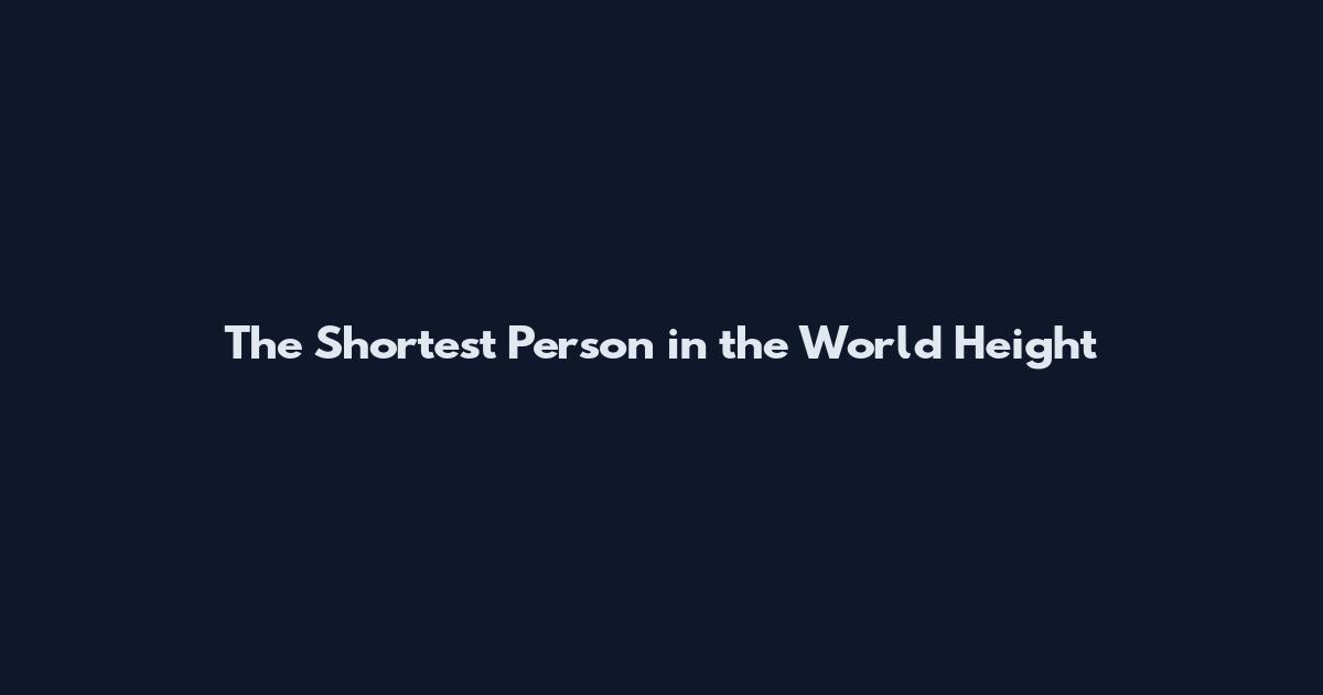 The Shortest Person in the World Height