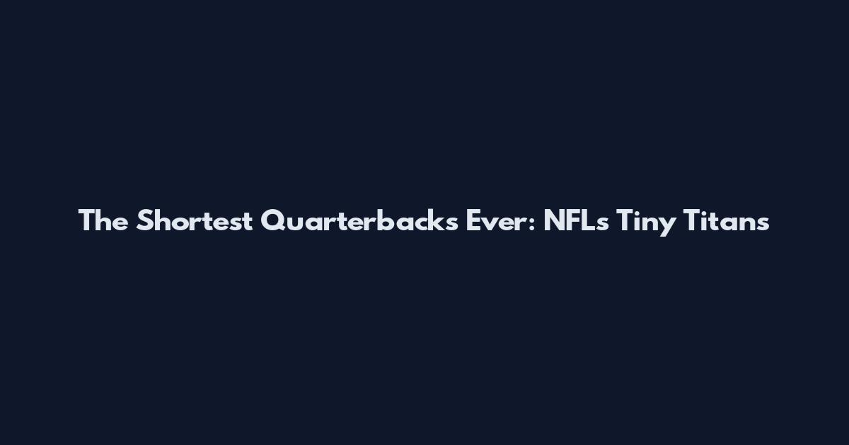 The Shortest Quarterbacks Ever: NFL's Tiny Titans