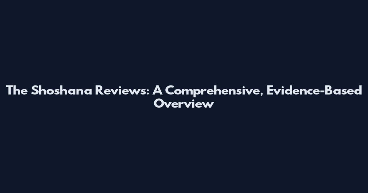 The Shoshana Reviews: A Comprehensive, Evidence-Based Overview