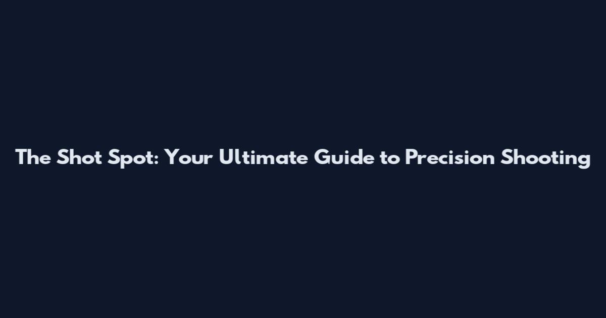 The Shot Spot: Your Ultimate Guide to Precision Shooting