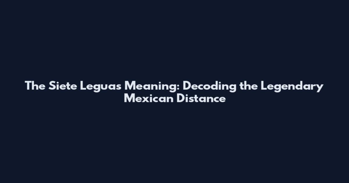 The Siete Leguas Meaning: Decoding the Legendary Mexican Distance