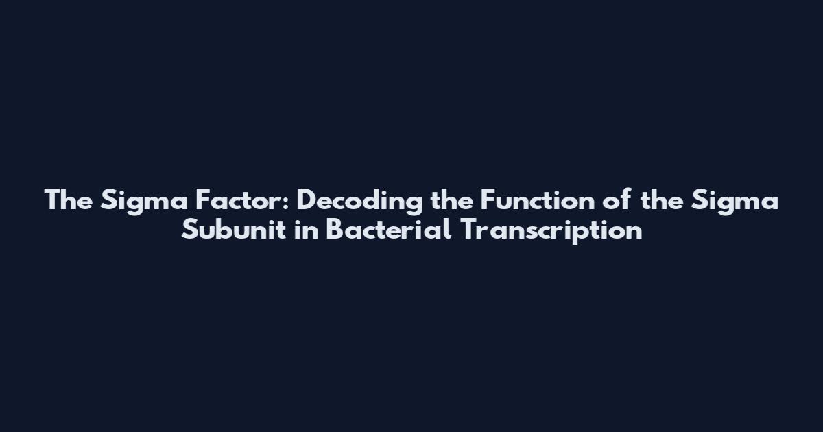 The Sigma Factor: Decoding the Function of the Sigma Subunit in Bacterial Transcription
