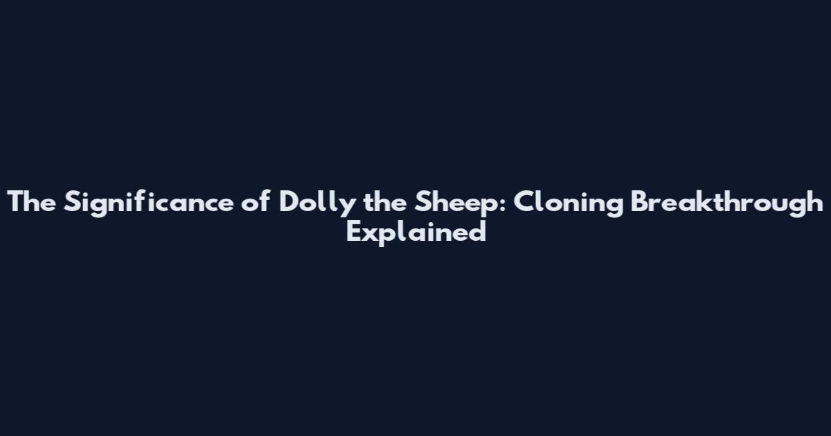 The Significance of Dolly the Sheep: Cloning Breakthrough Explained