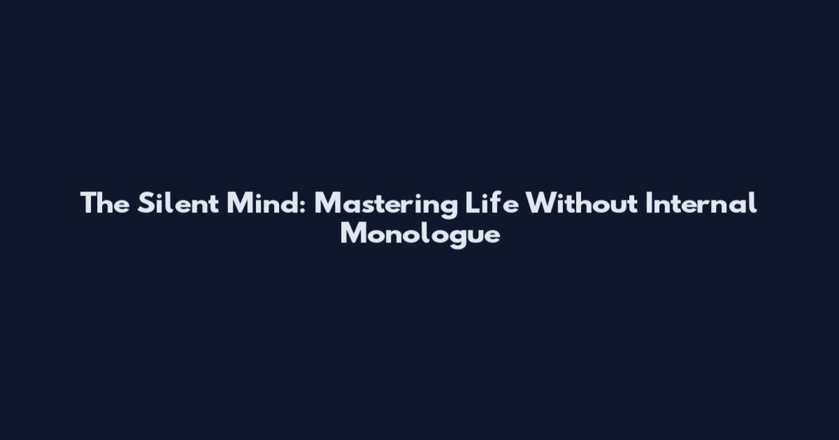 The Silent Mind: Mastering Life Without Internal Monologue