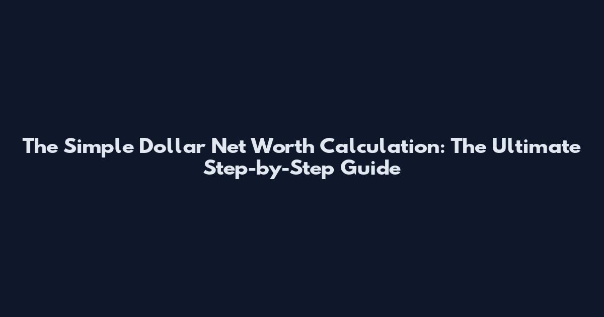 The Simple Dollar Net Worth Calculation: The Ultimate Step-by-Step Guide