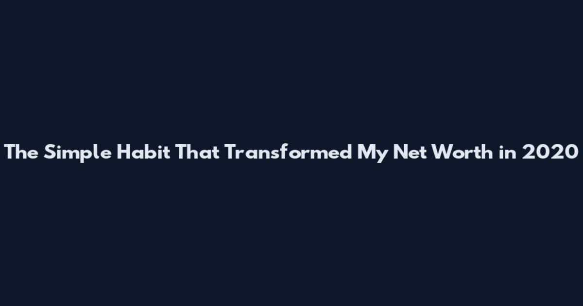 The Simple Habit That Transformed My Net Worth in 2020