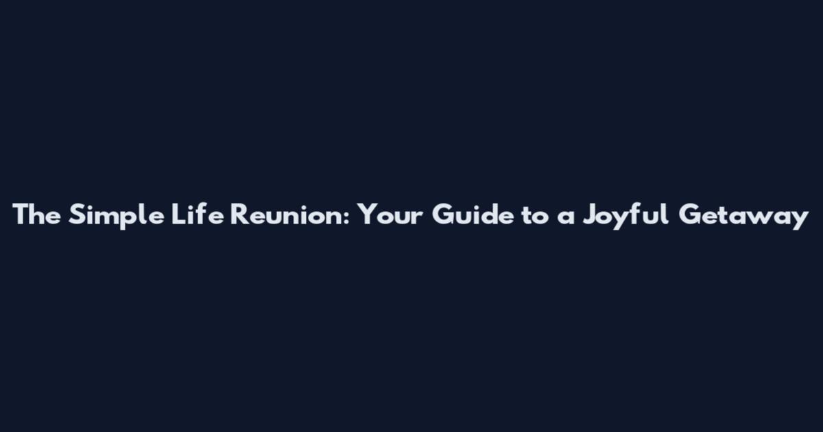 The Simple Life Reunion: Your Guide to a Joyful Getaway