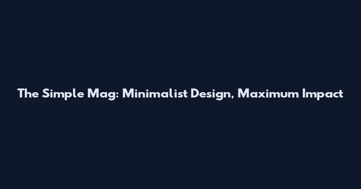 The Simple Mag: Minimalist Design, Maximum Impact