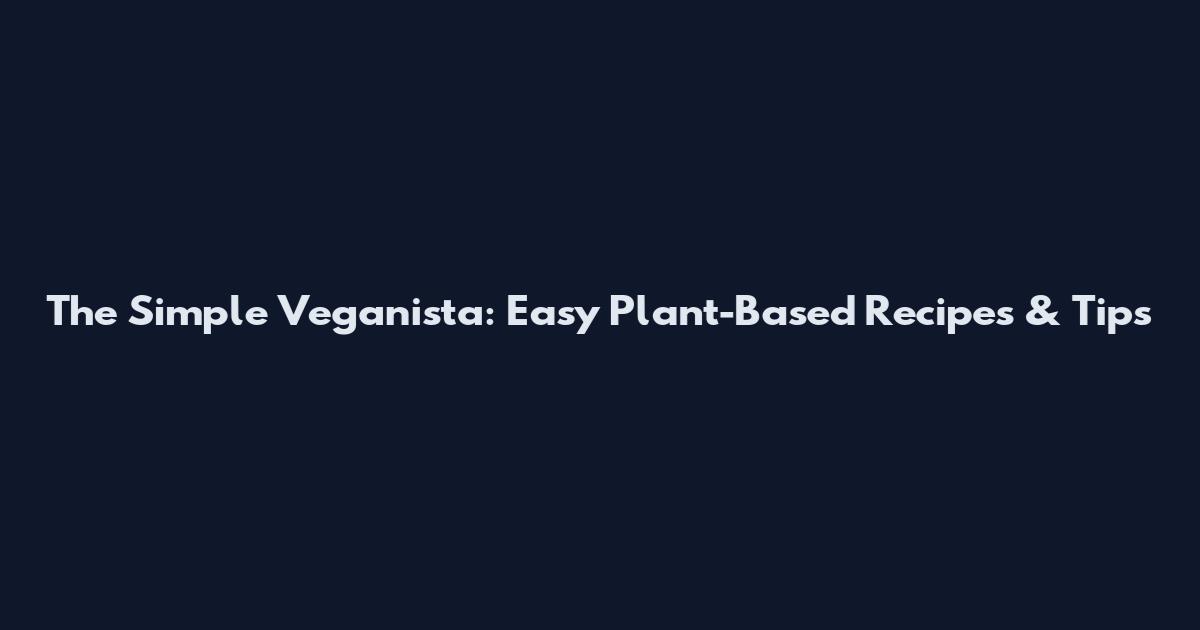 The Simple Veganista: Easy Plant-Based Recipes & Tips