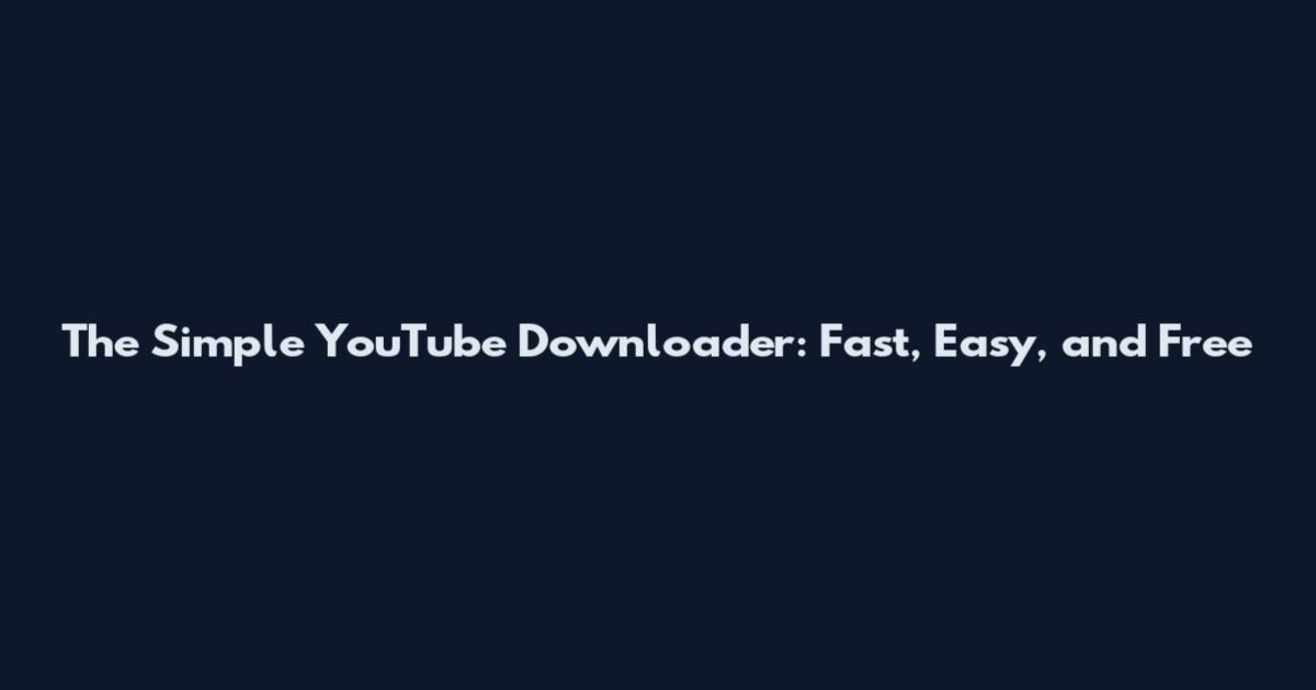 The Simple YouTube Downloader: Fast, Easy, and Free
