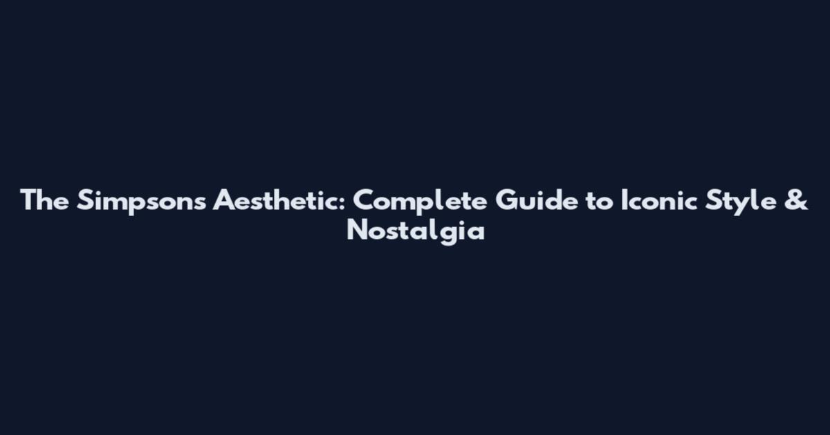 The Simpsons Aesthetic: Complete Guide to Iconic Style & Nostalgia