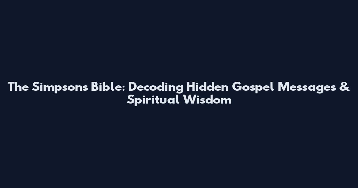The Simpsons Bible: Decoding Hidden Gospel Messages & Spiritual Wisdom