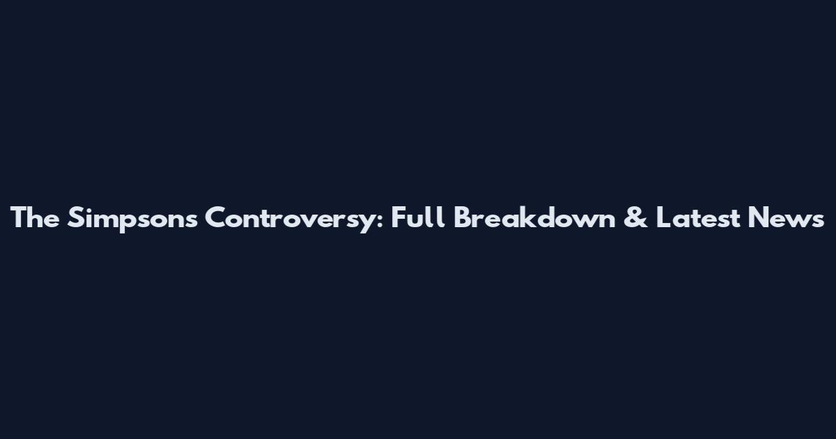 The Simpsons Controversy: Full Breakdown & Latest News