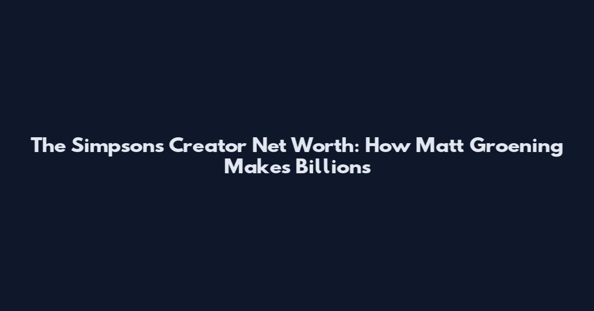 The Simpsons Creator Net Worth: How Matt Groening Makes Billions