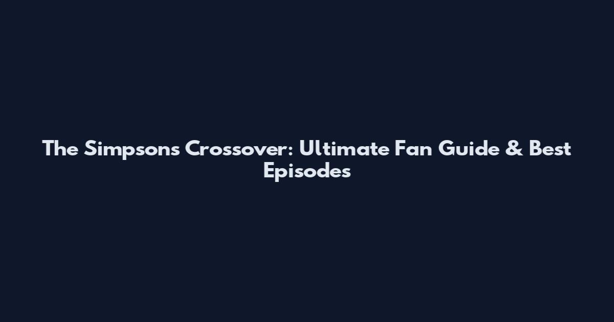 The Simpsons Crossover: Ultimate Fan Guide & Best Episodes