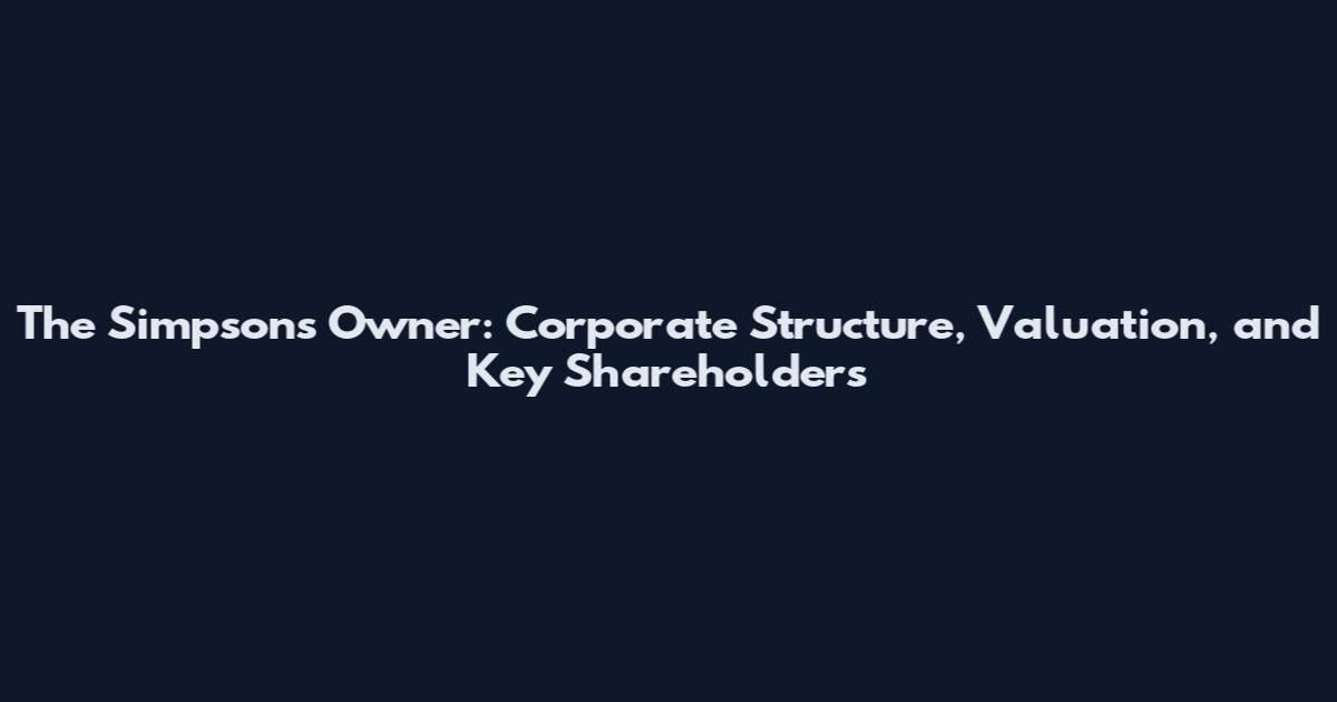 The Simpsons Owner: Corporate Structure, Valuation, and Key Shareholders