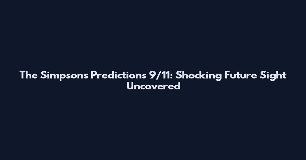 The Simpsons Predictions 9/11: Shocking Future Sight Uncovered