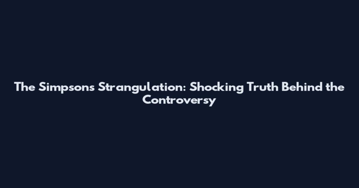 The Simpsons Strangulation: Shocking Truth Behind the Controversy
