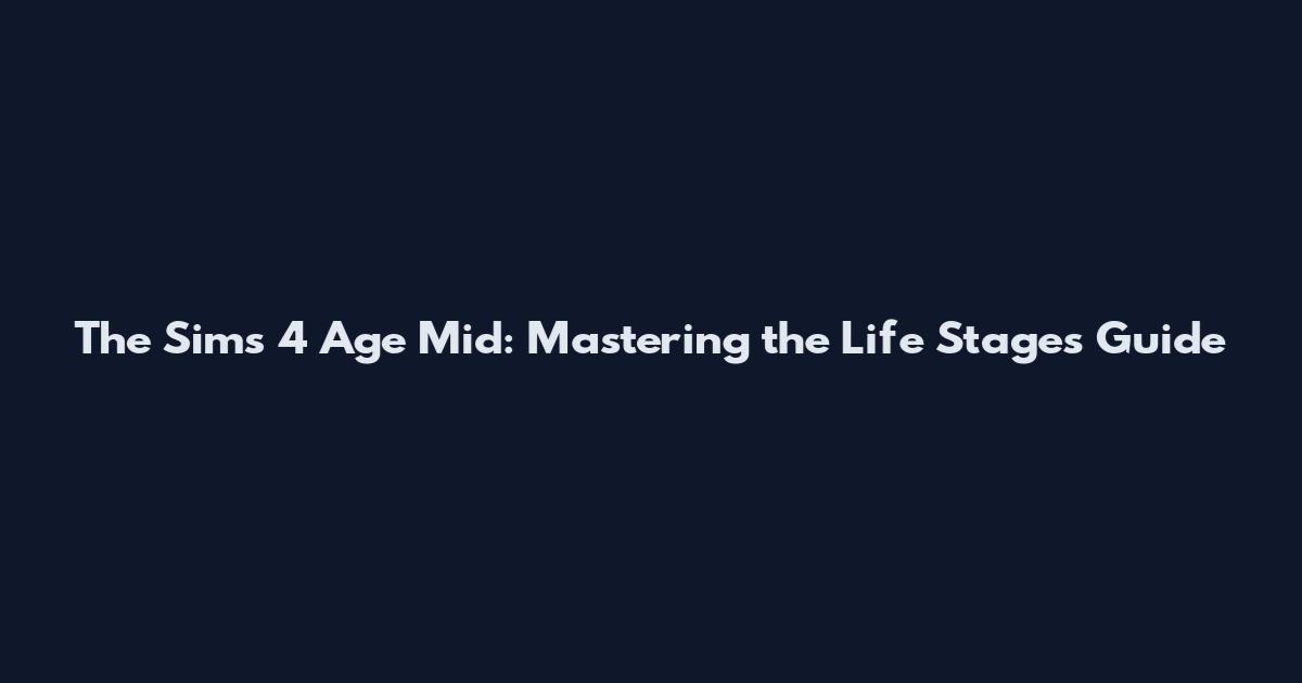 The Sims 4 Age Mid: Mastering the Life Stages Guide