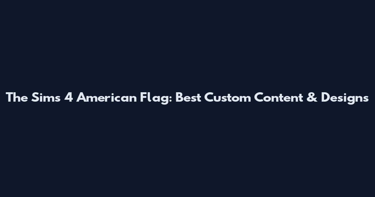 The Sims 4 American Flag: Best Custom Content & Designs