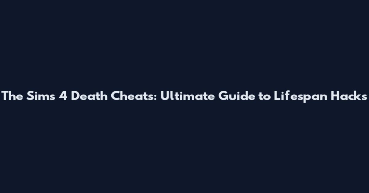 The Sims 4 Death Cheats: Ultimate Guide to Lifespan Hacks