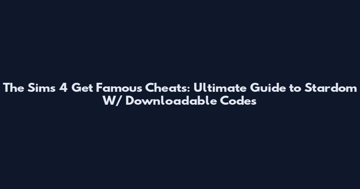 The Sims 4 Get Famous Cheats: Ultimate Guide to Stardom W/ Downloadable Codes