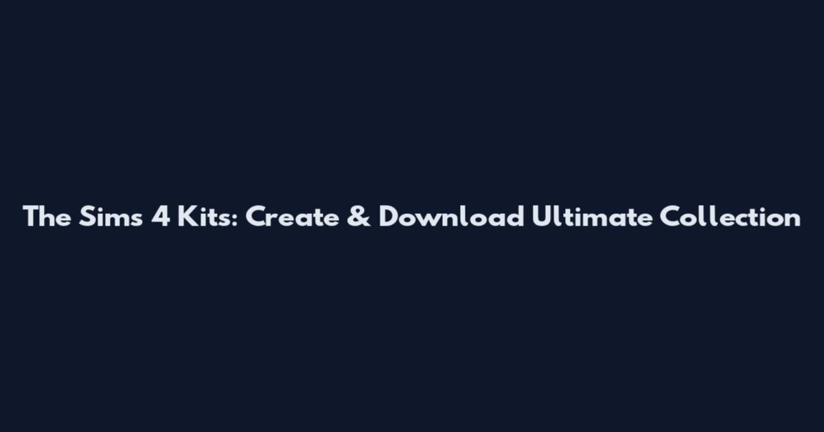 The Sims 4 Kits: Create & Download Ultimate Collection