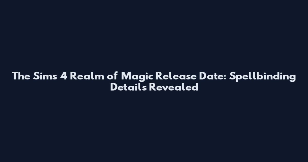 The Sims 4 Realm of Magic Release Date: Spellbinding Details Revealed