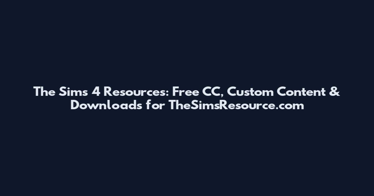 The Sims 4 Resources: Free CC, Custom Content & Downloads for TheSimsResource.com