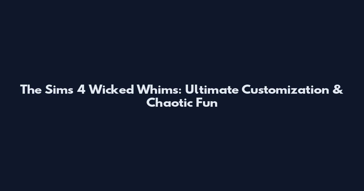 The Sims 4 Wicked Whims: Ultimate Customization & Chaotic Fun