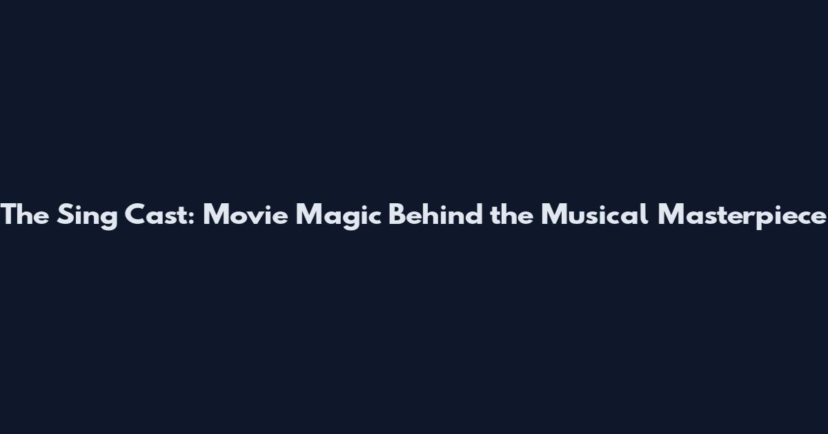 The Sing Cast: Movie Magic Behind the Musical Masterpiece