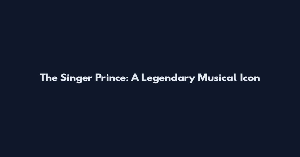 The Singer Prince: A Legendary Musical Icon