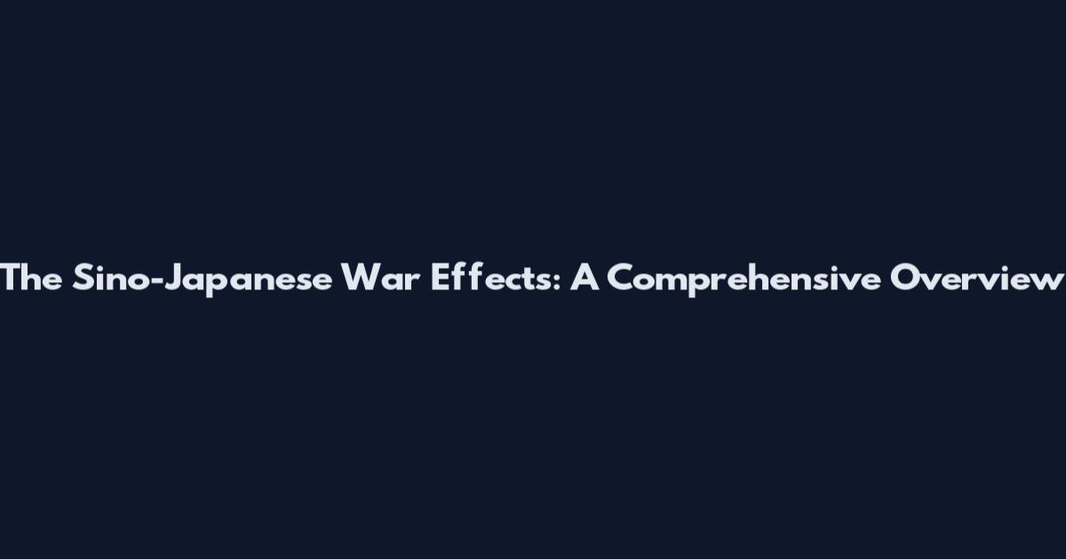 The Sino-Japanese War Effects: A Comprehensive Overview