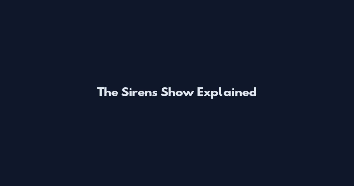 The Sirens Show Explained
