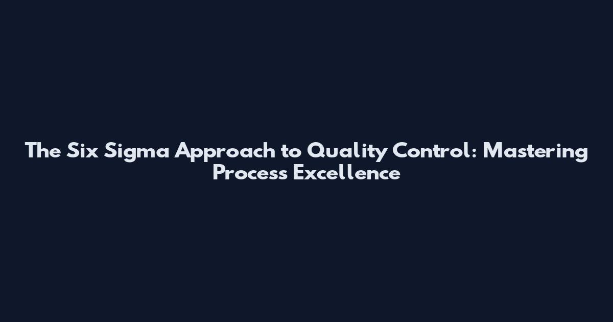 The Six Sigma Approach to Quality Control: Mastering Process Excellence