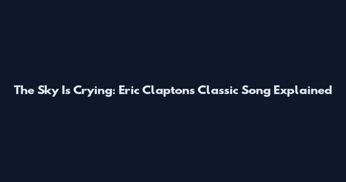 The Sky Is Crying: Eric Clapton's Classic Song Explained
