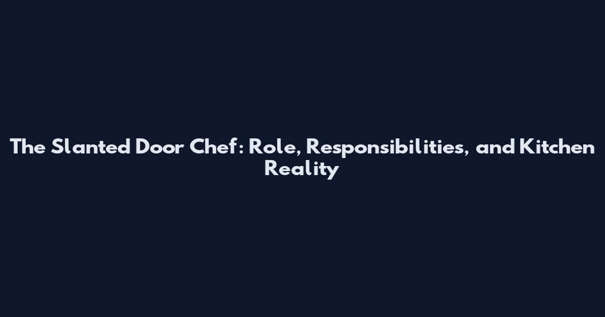 The Slanted Door Chef: Role, Responsibilities, and Kitchen Reality