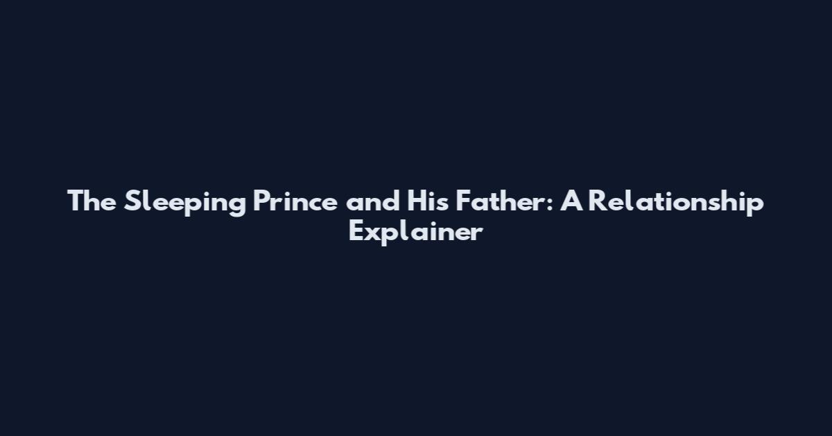 The Sleeping Prince and His Father: A Relationship Explainer