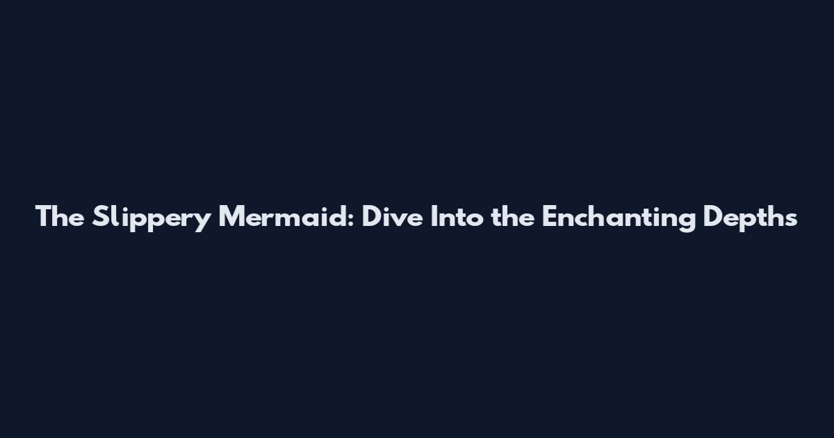 The Slippery Mermaid: Dive Into the Enchanting Depths