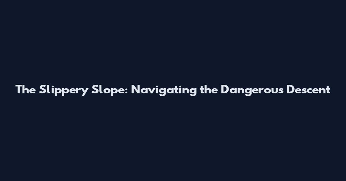 The Slippery Slope: Navigating the Dangerous Descent