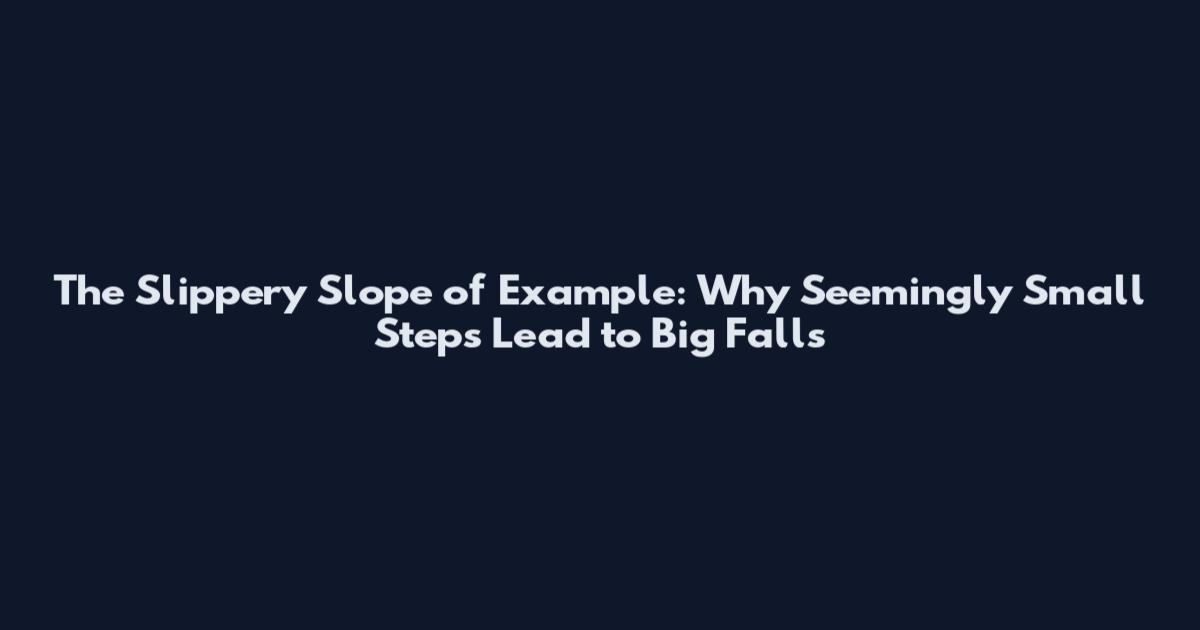 The Slippery Slope of "Example": Why Seemingly Small Steps Lead to Big Falls
