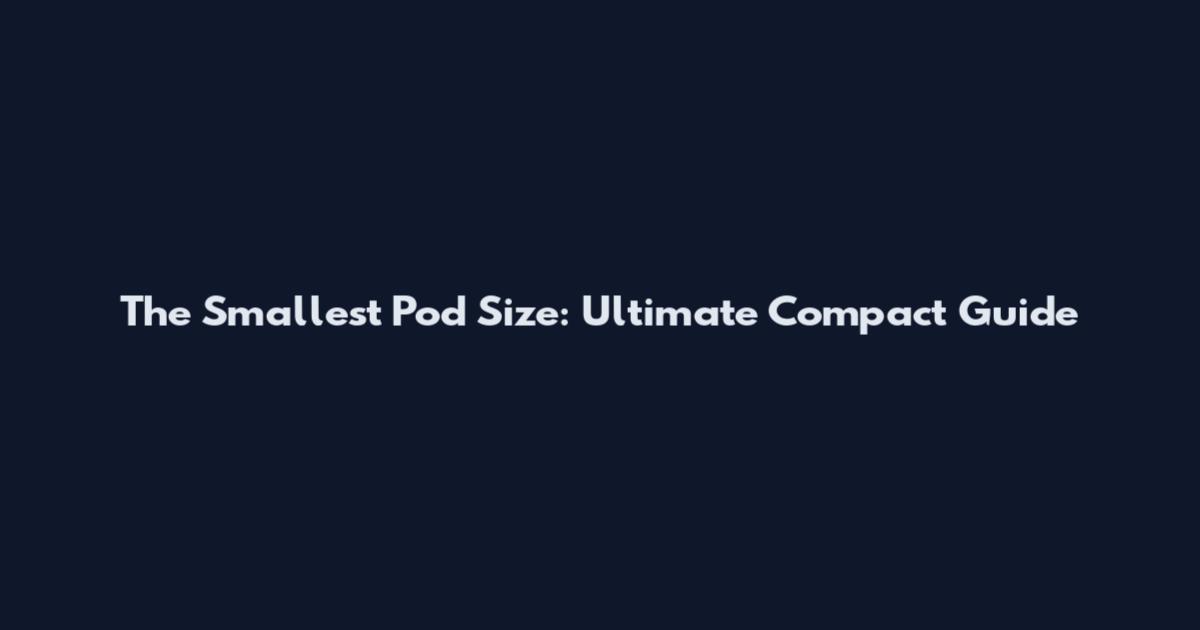 The Smallest Pod Size: Ultimate Compact Guide