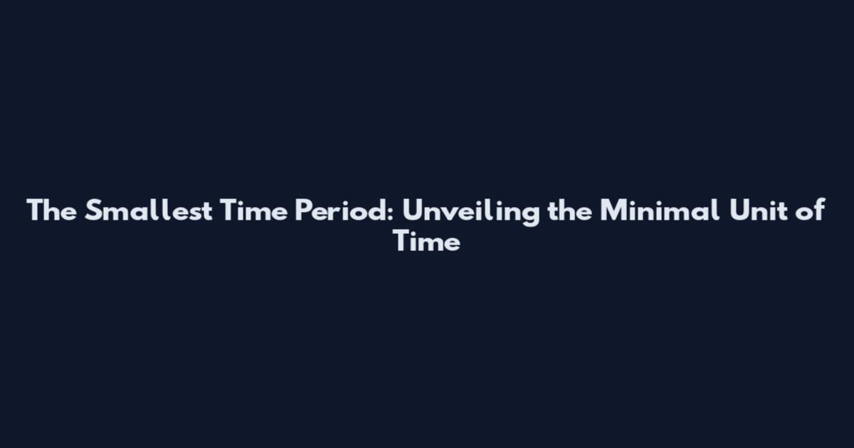 The Smallest Time Period: Unveiling the Minimal Unit of Time