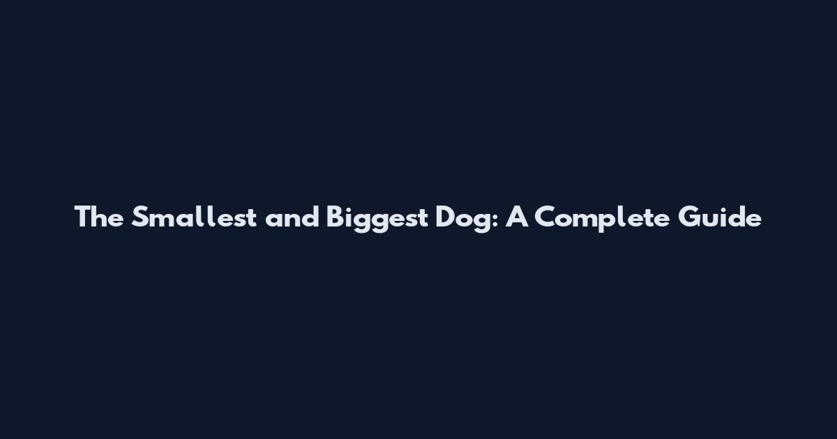 The Smallest and Biggest Dog: A Complete Guide