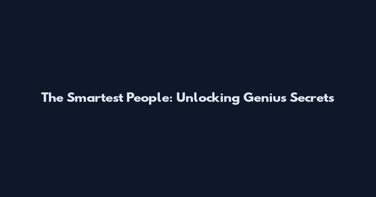 The Smartest People: Unlocking Genius Secrets