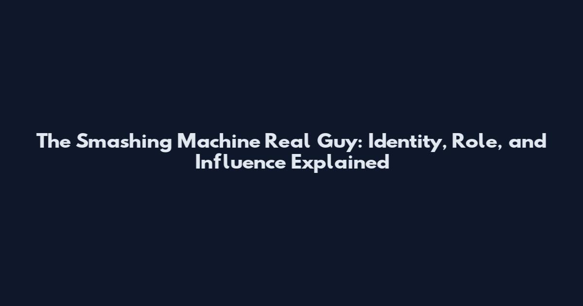 The Smashing Machine Real Guy: Identity, Role, and Influence Explained