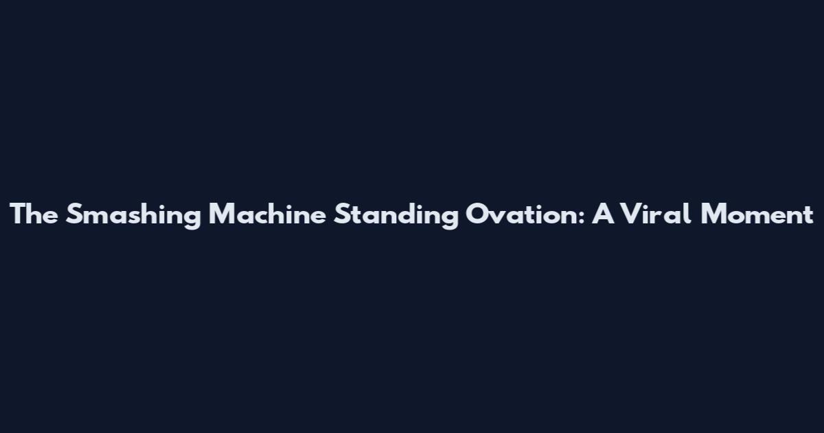 The Smashing Machine Standing Ovation: A Viral Moment