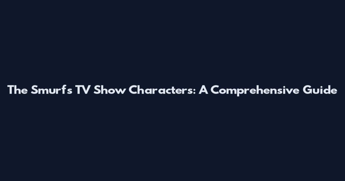 The Smurfs TV Show Characters: A Comprehensive Guide