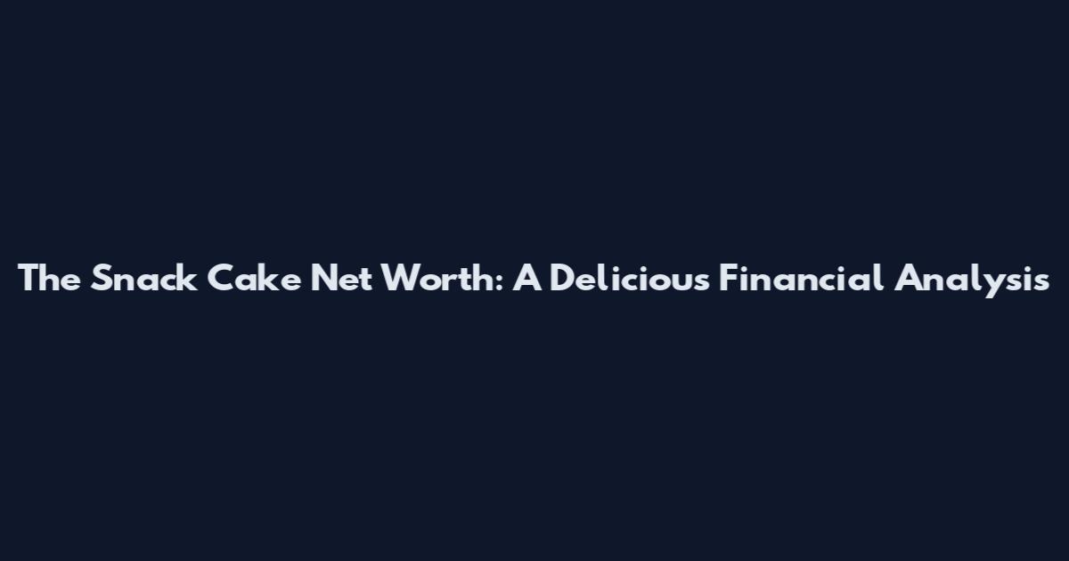 The Snack Cake Net Worth: A Delicious Financial Analysis